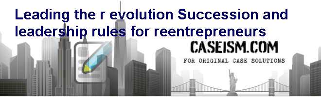 Leading the (r) evolution: Succession and leadership rules for re-entrepreneurs Case Solution Leading the (r) evolution: Succession and leadership rules for re-entrepreneurs Case Solution